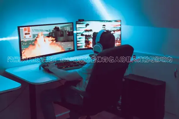 闪耀奥林匹克舞台：2016年奥运会体育名人的非凡成就与影响力